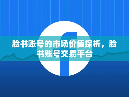 脸书账号的市场价值探析，脸书账号交易平台