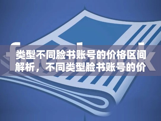 类型不同脸书账号的价格区间解析,不同类型脸书账号的价格区间一样吗