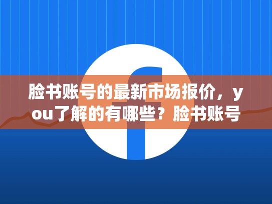 脸书账号的最新市场报价,you了解的有哪些?脸书账号交易平台