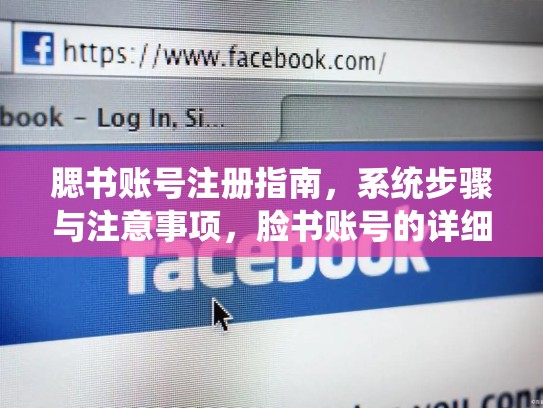 腮书账号注册指南，系统步骤与注意事项，脸书账号的详细注册步骤