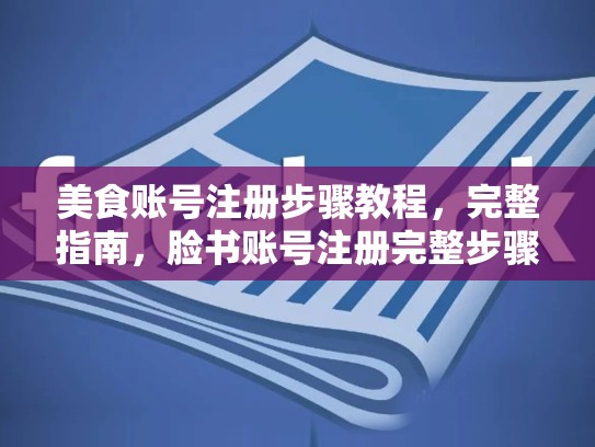 美食账号注册步骤教程，完整指南，脸书账号注册完整步骤教程