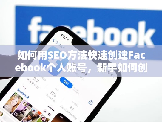 如何用SEO方法快速创建Facebook个人账号，新手如何创建脸书个人账号呢
