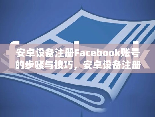 安卓设备注册Facebook账号的步骤与技巧,安卓设备注册脸书账号的方法有哪些