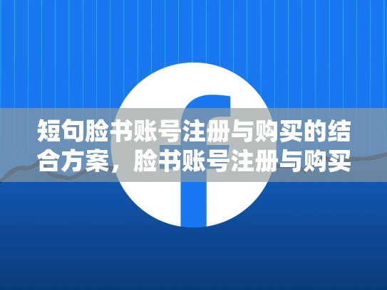 短句脸书账号注册与购买的结合方案,脸书账号注册与购买的结合方案是什么