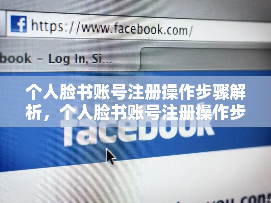 个人脸书账号注册操作步骤解析,个人脸书账号注册操作步骤