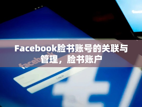 Facebook脸书账号的关联与管理,脸书账户
