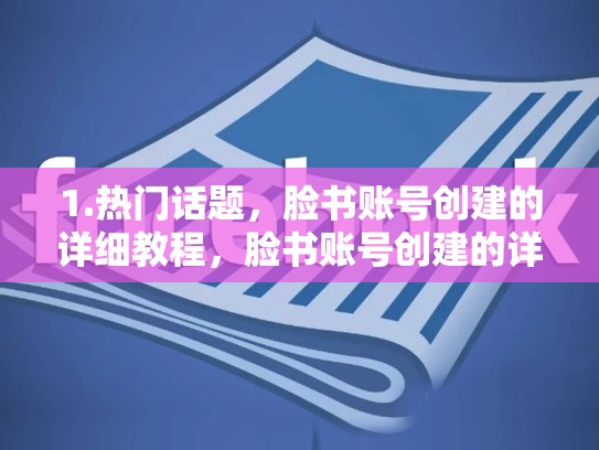 1.热门话题,脸书账号创建的详细教程,脸书账号创建的详细教程是什么