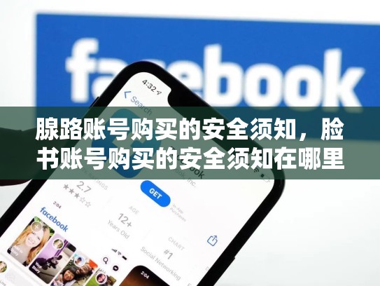 腺路账号购买的安全须知,脸书账号购买的安全须知在哪里看