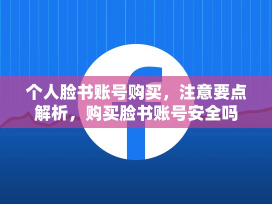 个人脸书账号购买,注意要点解析,购买脸书账号安全吗