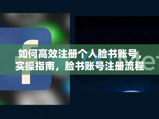 如何高效注册个人脸书账号,实操指南,脸书账号注册流程