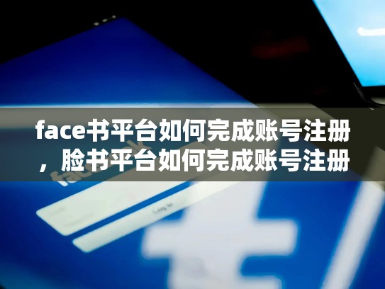face书平台如何完成账号注册,脸书平台如何完成账号注册的
