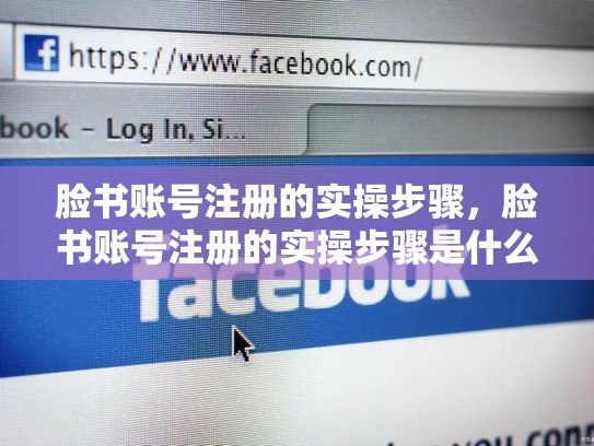 脸书账号注册的实操步骤,脸书账号注册的实操步骤是什么