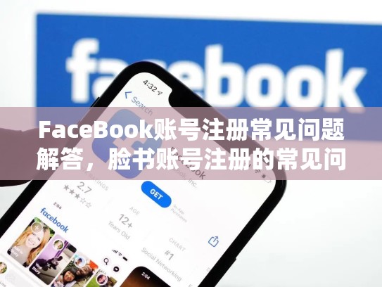 FaceBook账号注册常见问题解答，脸书账号注册的常见问题解答是什么