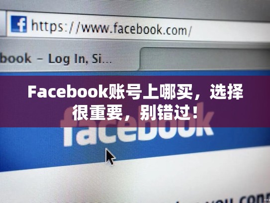 详细阅读:Facebook账号上哪买,选择很重要,别错过! Facebook账号上哪买,选择很重要,别错过!