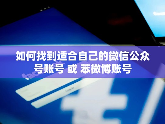 如何找到适合自己的微信公众号账号 或 苯微博账号