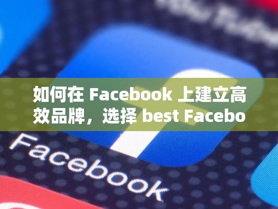 如何在 Facebook 上建立高效品牌,选择 best Facebook 平台,打造个人品牌