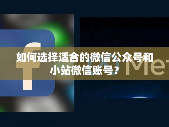 如何选择适合的微信公众号和小站微信账号?