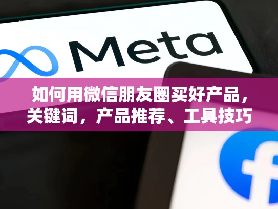 如何用微信朋友圈买好产品,关键词,产品推荐、工具技巧、推广策略