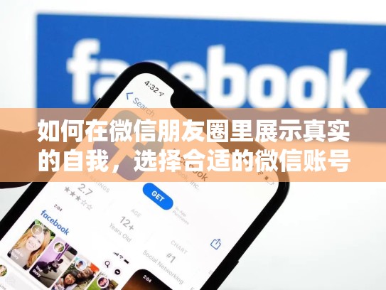 如何在微信朋友圈里展示真实的自我,选择合适的微信账号