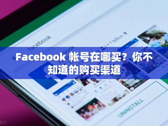 Facebook 帐号在哪买?你不知道的购买渠道