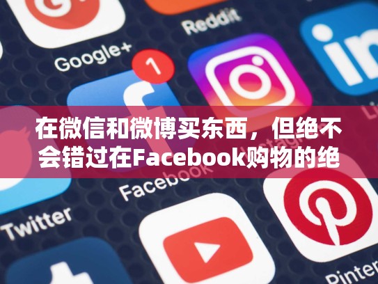 在微信和微博买东西,但绝不会错过在Facebook购物的绝美画面,facebook 买东西