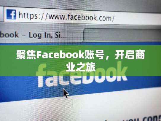 聚焦Facebook账号,开启商业之旅