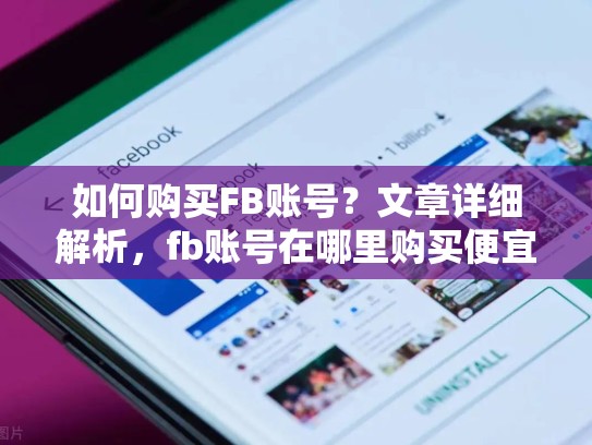 如何购买FB账号?文章详细解析,fb账号在哪里购买便宜
