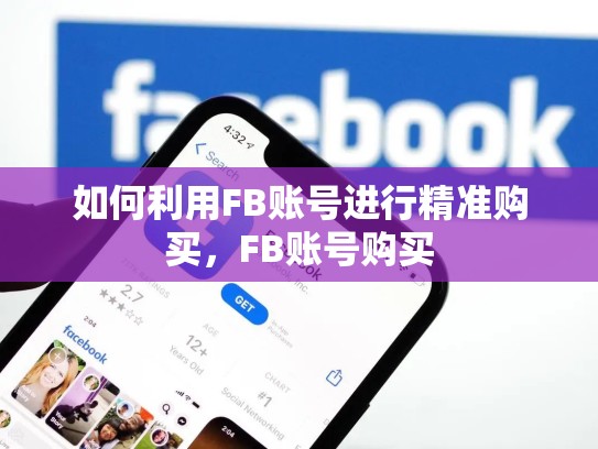 如何利用FB账号进行精准购买,FB账号购买