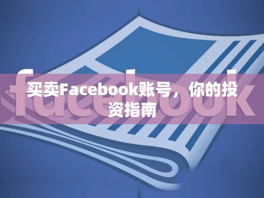 买卖Facebook账号,你的投资指南
