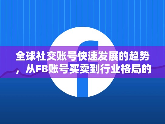 全球社交账号快速发展的趋势,从FB账号买卖到行业格局的未来