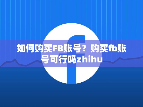 如何购买FB账号?购买fb账号可行吗zhihu