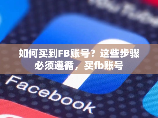 如何买到FB账号?这些步骤必须遵循,买fb账号